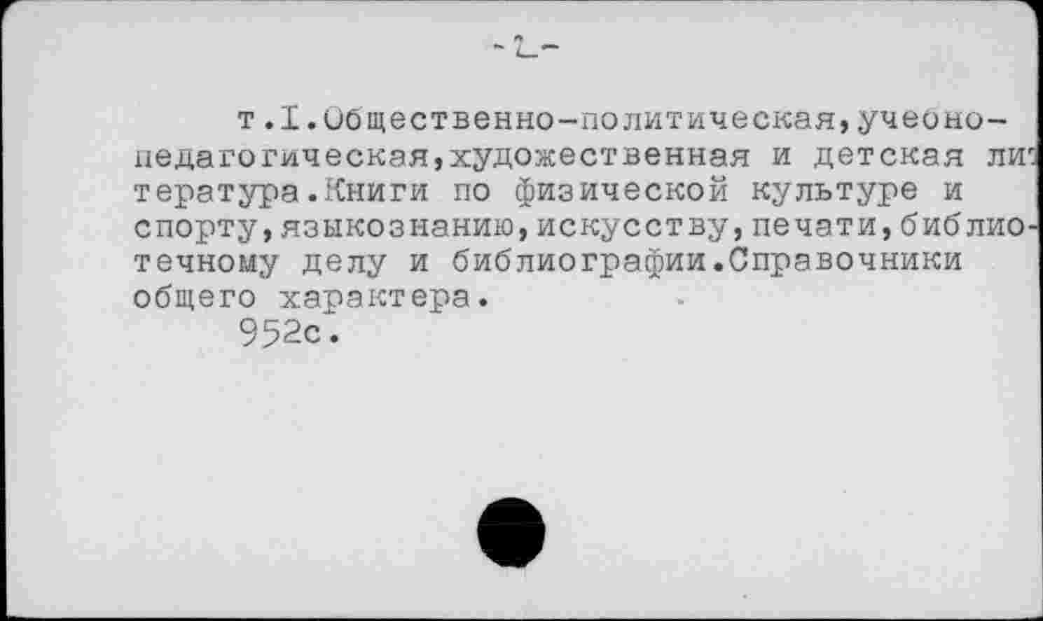 ﻿т.1.Общественно-политическая,учеоно-недагогическая,художественная и детская ли тература.Книги по физической культуре и спорту,языкознанию,искусству,печати,библио течному делу и библиографии.Справочники общего характера.
952с.